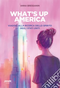 What's up America: Viaggio alla ricerca dello spirito degli Stati Uniti. E-book. Formato EPUB ebook di Anna Bressanin