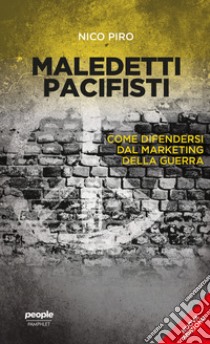 Maledetti pacifisti (nuova edizione): Come difendersi dal marketing della guerra. E-book. Formato EPUB ebook di Nico Piro