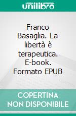 Franco Basaglia. La libertà è terapeutica. E-book. Formato EPUB ebook di Francesco Foti