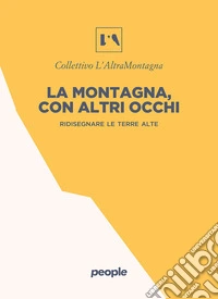 La montagna, con altri occhi: Ridisegnare le terre alte. E-book. Formato EPUB ebook