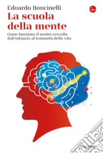 La scuola della mente: Come funziona il nostro cervello dall'infanzia al tramonto della vita. E-book. Formato EPUB ebook di Edoardo Boncinelli