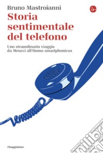 Storia sentimentale del telefono: Uno straordinario viaggio da Meucci all'Homo smartphonicus. E-book. Formato EPUB ebook di Bruno Mastroianni