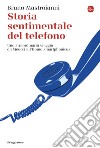 Storia sentimentale del telefono: Uno straordinario viaggio da Meucci all'Homo smartphonicus. E-book. Formato EPUB ebook di Bruno Mastroianni