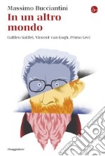 In un altro mondo: Galileo Galilei, Vincent van Gogh, Primo Levi. E-book. Formato EPUB ebook