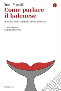 Come parlare il balenese: Il futuro della comunicazione animale. E-book. Formato EPUB ebook di Tom Mustill