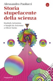 Storia stupefacente della scienza: Hashish, ketamina e funghi da Avicenna a Oliver Sacks. E-book. Formato EPUB ebook di Alessandro Paolucci