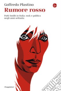 Rumore rosso: Patti Smith in Italia: rock e politica negli anni settanta. E-book. Formato EPUB ebook di Goffredo Plastino