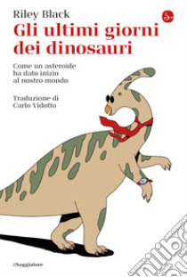 Gli ultimi giorni dei dinosauri: Come un asteroide ha dato inizio al nostro mondo. E-book. Formato EPUB ebook di Riley Black 