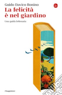 La felicità è nel giardino: Una guida letteraria. E-book. Formato EPUB ebook di Guido Davico Bonino