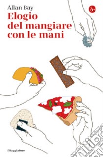 Elogio del mangiare con le mani. E-book. Formato EPUB ebook di Allan Bay