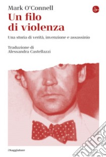 Un filo di violenza: Una storia di verità, invenzione e assassinio. E-book. Formato EPUB ebook di Mark O'Connell