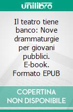 Il teatro tiene banco: Nove drammaturgie per giovani pubblici. E-book. Formato EPUB ebook