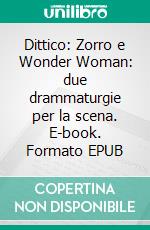 Dittico: Zorro e Wonder Woman: due drammaturgie per la scena. E-book. Formato EPUB ebook