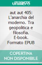 aut aut 405: L'anarchia del moderno. Tra geopolitica e filosofia. E-book. Formato EPUB ebook