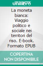La moneta bianca: Viaggio politico e sociale nei territori del riso. E-book. Formato EPUB ebook