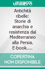 Antichità ribelle: Storie di anarchia e resistenza dal Mediterraneo alla Persia. E-book. Formato EPUB ebook