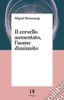 Il cervello aumentato, l'uomo diminuito. E-book. Formato EPUB ebook di Miguel Benasayag