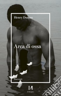 Arca di ossa. E-book. Formato EPUB ebook di Henry Dumas