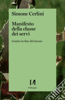 Manifesto della classe dei servi: Contro la fine del lavoro. E-book. Formato EPUB ebook di Simone Cerlini