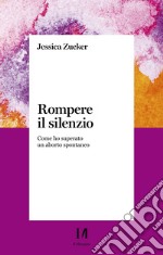 Rompere il silenzio: Come ho superato un aborto spontaneo. E-book. Formato EPUB ebook