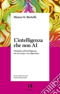 L'intelligenza che non AI: Dialoghi sull'intelligenza tra un corpo e un algoritmo. E-book. Formato EPUB ebook