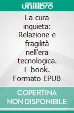 La cura inquieta: Relazione e fragilità nell'era tecnologica. E-book. Formato EPUB ebook
