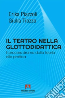 Il teatro nella glottodidattica: Il process drama dalla teoria alla pratica. E-book. Formato EPUB ebook di Erika Piazzoli