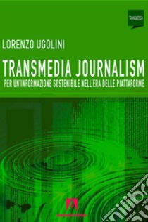 Transmedia journalism: Per una informazione sostenibile nell'era delle piattaforme. E-book. Formato EPUB ebook di Lorenzo Ugolini