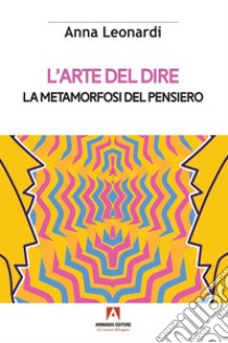 L'arte del dire: La metamorfosi del pensiero. E-book. Formato EPUB ebook di Anna Leonardi