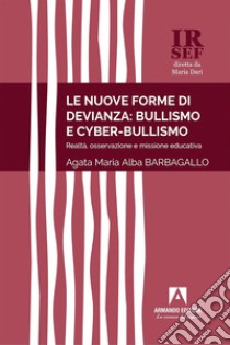 Le nuove forme di devianza: bullismo e cyberbullismo: Realtà, osservazione e missione educativa. E-book. Formato EPUB ebook di Agata Maria Alba Barbagallo