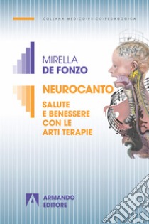 Neurocanto: Salute e benessere con le arti terapie. E-book. Formato EPUB ebook di Mirella De Fonzo