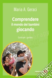 Comprendere il mondo dei bambini giocando: Guida per i genitori. E-book. Formato EPUB ebook di Maria A. Geraci