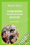 Comprendere il mondo dei bambini giocando: Guida per i genitori. E-book. Formato EPUB ebook di Maria A. Geraci