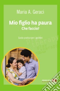 Mio figlio ha paura. Che faccio?: Guida pratica per i genitori. E-book. Formato EPUB ebook di Maria A. Geraci