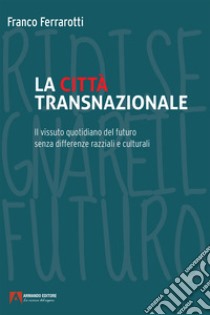 La città transnazionale: Il vissuto quotidiano del futuro senza differenze razziali e culturali. E-book. Formato EPUB ebook di Franco Ferrarotti