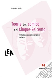 Teorie del comico nel Cinque-Seicento: Trattatisti, Accademici e Comici dell'arte. E-book. Formato EPUB ebook di Florinda Nardi