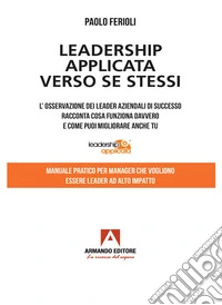 Leadership applicata verso se stessi: L'osservazione dei leader aziendali di successo racconta cosa funziona davvero e come puoi migliorare anche tu. E-book. Formato EPUB ebook