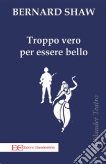 troppo vero per essere bello. E-book. Formato PDF ebook di Bernard Shaw