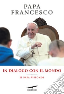 In dialogo con il mondo: Il Papa risponde. E-book. Formato EPUB ebook di Papa Francesco