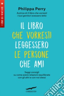 Il libro che vorresti leggessero le persone che ami: Saggi consigli su come avere relazioni equilibrate con gli altri e con noi stessi. E-book. Formato EPUB ebook di Philippa Perry