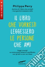 Il libro che vorresti leggessero le persone che ami: Saggi consigli su come avere relazioni equilibrate con gli altri e con noi stessi. E-book. Formato EPUB ebook