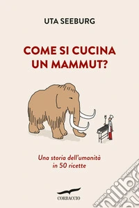 Come si cucina un mammut?: Una storia dell'umanità in 50 ricette. E-book. Formato EPUB ebook