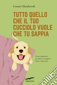 Tutto quello che il tuo cucciolo vuole che tu sappia. E-book. Formato EPUB ebook