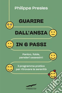 Guarire dall'ansia in 6 passi: Panico, fobie, pensieri ossessivi: il programma pratico per ritrovare la serenità. E-book. Formato EPUB ebook