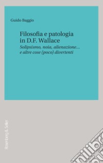 Filosofia e patologia in D.F. Wallace: Solipsismo, noia, alienazione… e altre cose (poco) divertenti. E-book. Formato PDF ebook di Guido Baggio