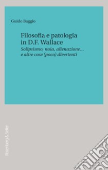 Filosofia e patologia in D.F. Wallace: Solipsismo, noia, alienazione… e altre cose (poco) divertenti. E-book. Formato EPUB ebook di Guido Baggio