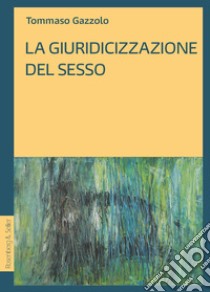 La giuridicizzazione del sesso. E-book. Formato PDF ebook di Tommaso Gazzolo