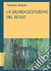 La giuridicizzazione del sesso. E-book. Formato PDF ebook di Tommaso Gazzolo