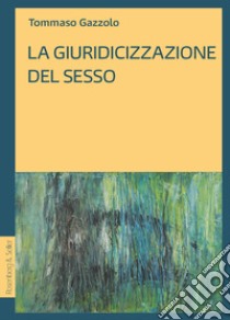 La giuridicizzazione del sesso. E-book. Formato EPUB ebook di Tommaso Gazzolo