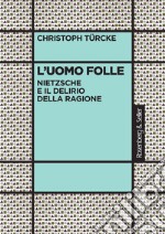 L'uomo folle: Nietzsche e il delirio della ragione. E-book. Formato PDF ebook